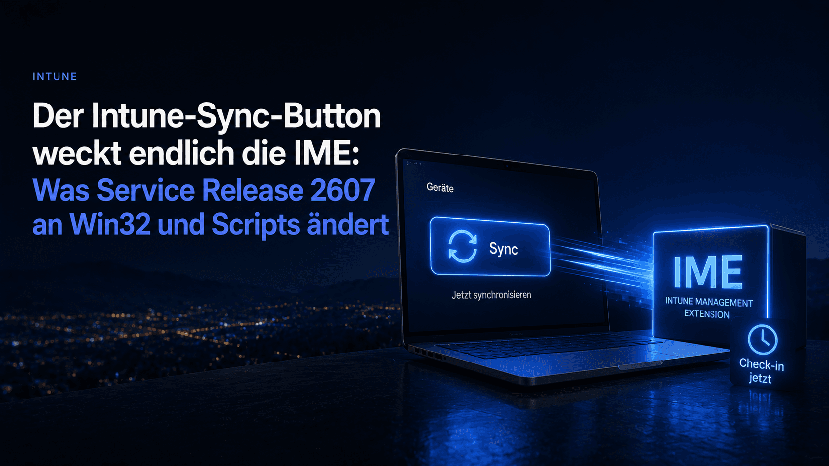 Der Intune-Sync-Button weckt endlich die IME: Was Service Release 2607 an Win32 und Scripts ändert